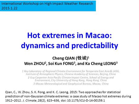 Hot extremes in Macao: dynamics and predictability Cheng QIAN ( 钱诚 ) 1 Wen ZHOU 2, Soi Kun FONG 3, and Ka Cheng LEONG 3 1 Key Laboratory of Regional Climate-Environment.