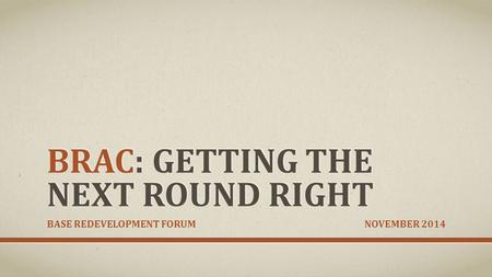 BRAC: GETTING THE NEXT ROUND RIGHT BASE REDEVELOPMENT FORUM NOVEMBER 2014.