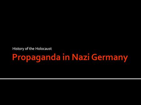 History of the Holocaust.  Propaganda is the use of the Media to promote one point of view.  Propaganda is brainwashing the public, convincing them.