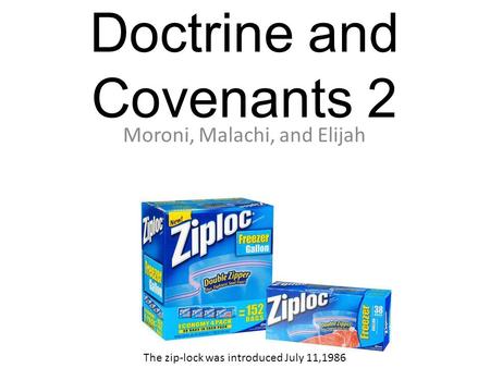 Doctrine and Covenants 2 Moroni, Malachi, and Elijah The zip ‑ lock was introduced July 11,1986.