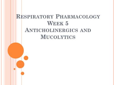 R ESPIRATORY P HARMACOLOGY W EEK 5 A NTICHOLINERGICS AND M UCOLYTICS.