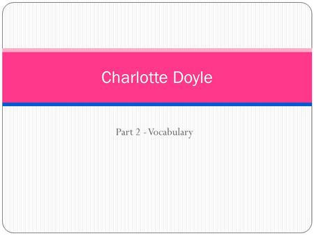 Part 2 - Vocabulary Charlotte Doyle. Audacity Shameless, boldness, courage.