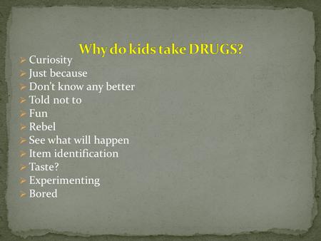  Curiosity  Just because  Don’t know any better  Told not to  Fun  Rebel  See what will happen  Item identification  Taste?  Experimenting 