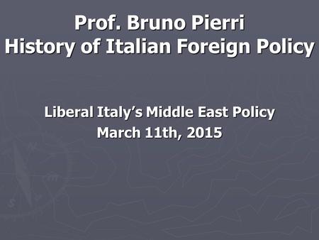 Prof. Bruno Pierri History of Italian Foreign Policy Liberal Italy’s Middle East Policy March 11th, 2015.