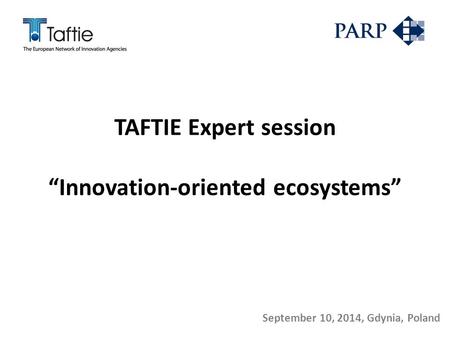 TAFTIE Expert session “Innovation-oriented ecosystems” September 10, 2014, Gdynia, Poland.