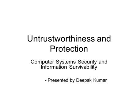 Untrustworthiness and Protection Computer Systems Security and Information Survivability - Presented by Deepak Kumar.