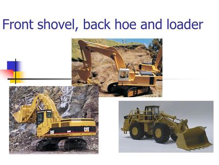 Front shovel, back hoe and loader. Group member: Lam Wai Kei 50255268 Hui Tan La 50320673.