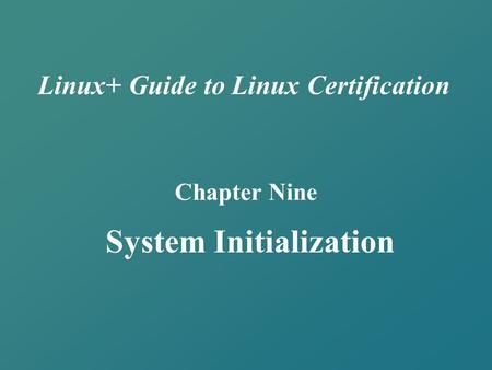 Linux+ Guide to Linux Certification Chapter Nine System Initialization.