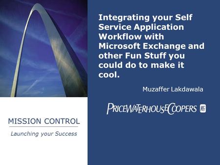 MISSION CONTROL Launching your Success Integrating your Self Service Application Workflow with Microsoft Exchange and other Fun Stuff you could do to make.