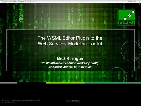  Copyright 2005 Digital Enterprise Research Institute. All rights reserved. www.deri.org The WSML Editor Plugin to the Web Services Modeling Toolkit Mick.