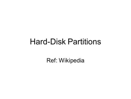 Hard-Disk Partitions Ref: Wikipedia. What and Why Disk partitioning –The creation of logical divisions upon a hard disk that allows one to apply operating.