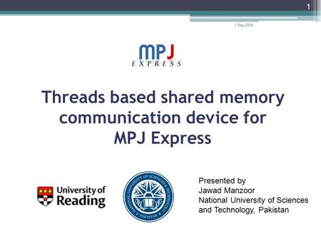 Threads based shared memory communication device for MPJ Express 1 Presented by Jawad Manzoor National University of Sciences and Technology, Pakistan.