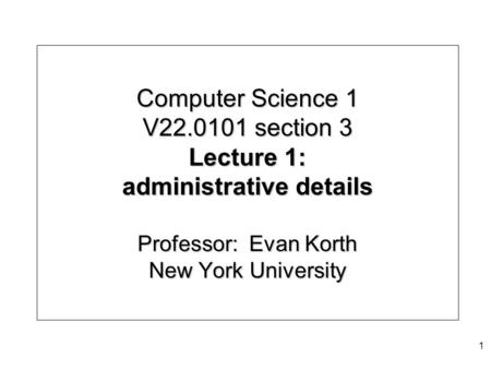 Computer Science 1 V22.0101 section 3 Lecture 1: administrative details Professor: Evan Korth New York University 1.