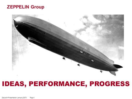 Zeppelin Presentation (January 2007) Page 1 ZEPPELIN Group IDEAS, PERFORMANCE, PROGRESS.