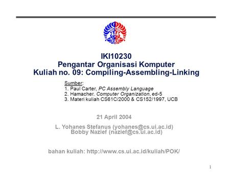 1 IKI10230 Pengantar Organisasi Komputer Kuliah no. 09: Compiling-Assembling-Linking Sumber: 1. Paul Carter, PC Assembly Language 2. Hamacher. Computer.