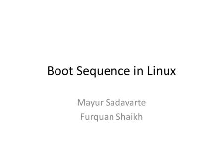 Boot Sequence in Linux Mayur Sadavarte Furquan Shaikh.