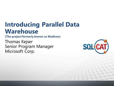 Thomas Kejser Senior Program Manager Microsoft Corp. Introducing Parallel Data Warehouse (The project formerly known as Madison)