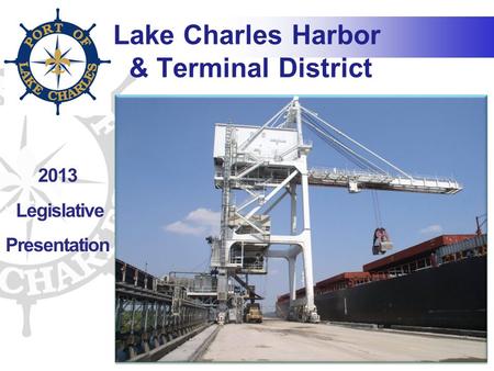 2013 Legislative Presentation Lake Charles Harbor & Terminal District.