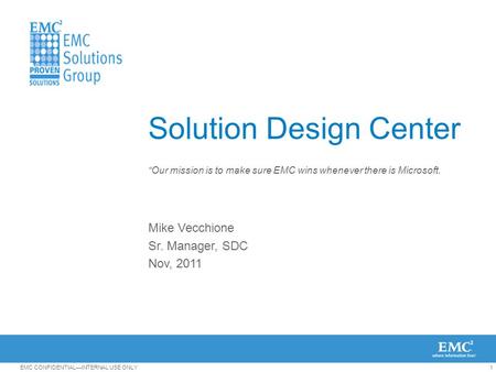 1EMC CONFIDENTIAL—INTERNAL USE ONLY Solution Design Center Mike Vecchione Sr. Manager, SDC Nov, 2011 “Our mission is to make sure EMC wins whenever there.