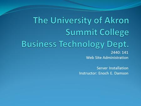 2440: 141 Web Site Administration Server Installation Instructor: Enoch E. Damson.