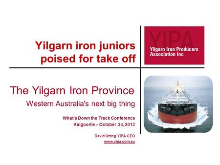 Yilgarn iron juniors poised for take off The Yilgarn Iron Province Western Australia's next big thing What’s Down the Track Conference Kalgoorlie – October.