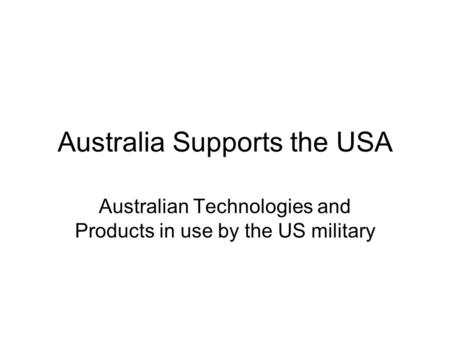 Australia Supports the USA Australian Technologies and Products in use by the US military.