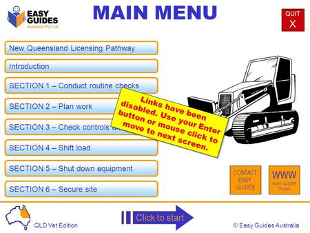 © Easy Guides AustraliaQLD Vet Edition MAIN MENU QUIT X CONTACT EASY GUIDES WWW EASY GUIDES ONLINE Click to start New Queensland Licensing Pathway Introduction.