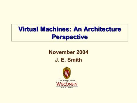 November 2004 J. E. Smith Virtual Machines: An Architecture Perspective.