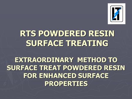 RTS POWDERED RESIN SURFACE TREATING EXTRAORDINARY METHOD TO SURFACE TREAT POWDERED RESIN FOR ENHANCED SURFACE PROPERTIES RTS POWDERED RESIN SURFACE TREATING.