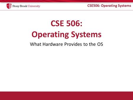 CSE506: Operating Systems What Hardware Provides to the OS.