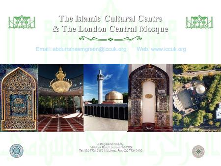 A Registered Charity. 146 Park Road London NW8 7RG. Tel: 020 7724 3363 (10 Lines). Fax: 020 7724 0493 The Islamic Cultural Centre The London Central Mosque&