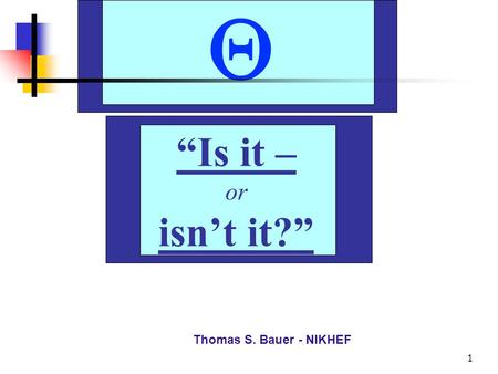 Th. S. Bauer - NIKHEF 1 “Is it – or isn’t it?” Thomas S. Bauer - NIKHEF 