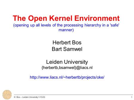 The Open Kernel Environment (opening up all levels of the processing hierarchy in a 'safe' manner) Herbert Bos Bart Samwel Leiden University