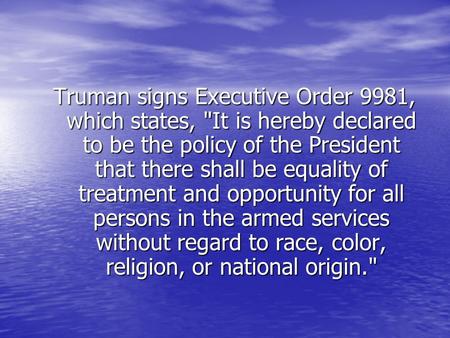 Truman signs Executive Order 9981, which states, It is hereby declared to be the policy of the President that there shall be equality of treatment and.