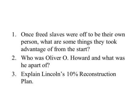 1.Once freed slaves were off to be their own person, what are some things they took advantage of from the start? 2.Who was Oliver O. Howard and what was.