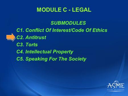 MODULE C - LEGAL SUBMODULES C1. Conflict Of Interest/Code Of Ethics C2. Antitrust C3. Torts C4. Intellectual Property C5. Speaking For The Society.