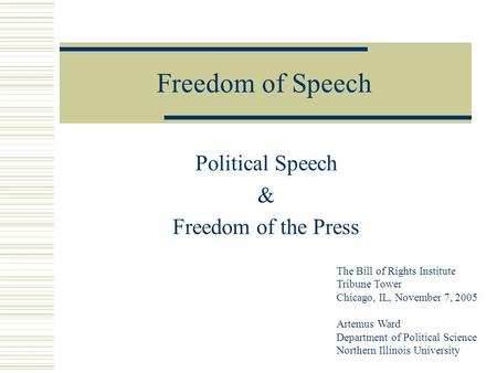 Freedom of Speech Political Speech & Freedom of the Press The Bill of Rights Institute Tribune Tower Chicago, IL, November 7, 2005 Artemus Ward Department.