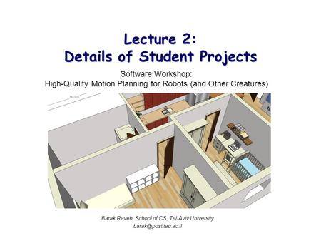 Lecture 2: Details of Student Projects Software Workshop: High-Quality Motion Planning for Robots (and Other Creatures) Barak Raveh, School of CS, Tel-Aviv.