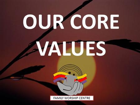 OUR CORE VALUES FAMILY WORSHIP CENTRE. 1.FAMILY We believe that the family was instituted by God and it constitutes of a man (male) and his wife (female)