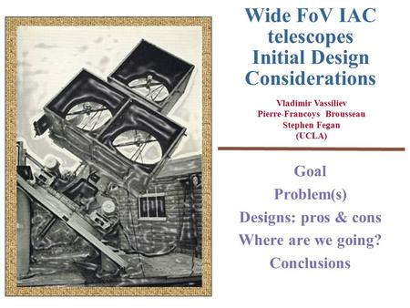 Wide FoV IAC telescopes Initial Design Considerations Goal Problem(s) Designs: pros & cons Where are we going? Conclusions Vladimir Vassiliev Pierre-Francoys.