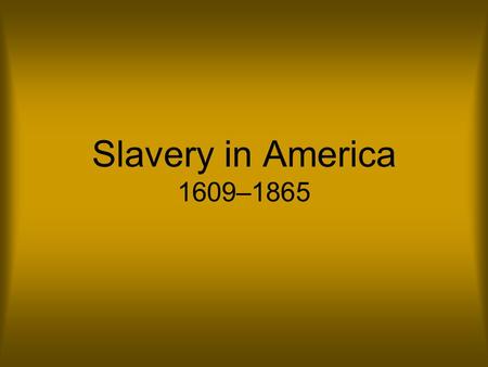 Slavery in America 1609–1865. Origins Slavery has existed since the beginning of human history. People were enslaved for a number of reasons: they were.