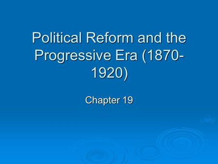 Political Reform and the Progressive Era (1870- 1920) Chapter 19.