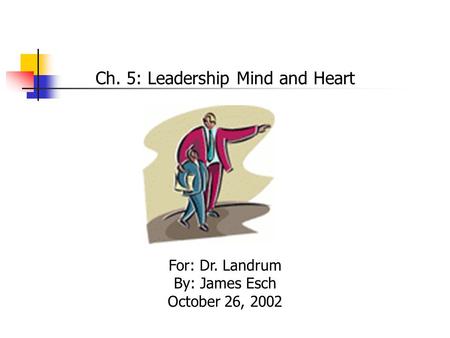 Ch. 5: Leadership Mind and Heart For: Dr. Landrum By: James Esch October 26, 2002.