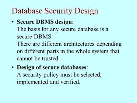 Database Security Design Secure DBMS design: The basis for any secure database is a secure DBMS. There are different architectures depending on different.