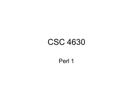 CSC 4630 Perl 1. Perl Practical Extraction and Support Language A glue language under UNIX Written by Larry Wall Claimed to be the most portable of scripting.