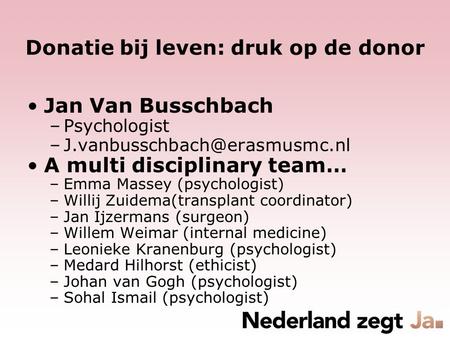 Donatie bij leven: druk op de donor Jan Van Busschbach –Psychologist A multi disciplinary team… –Emma Massey (psychologist)