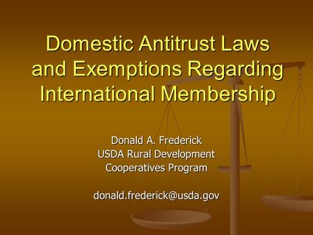 Domestic Antitrust Laws and Exemptions Regarding International Membership Donald A. Frederick USDA Rural Development Cooperatives Program