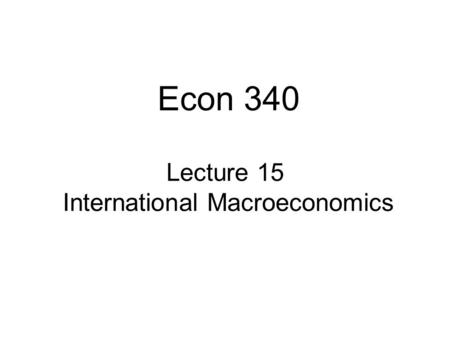 Lecture 15 International Macroeconomics Econ 340.