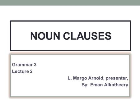 Grammar 3 Lecture 2 L. Margo Arnold, presenter, By: Eman Alkatheery