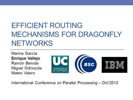 EFFICIENT ROUTING MECHANISMS FOR DRAGONFLY NETWORKS Marina García Enrique Vallejo Ramón Beivide Miguel Odriozola Mateo Valero International Conference.